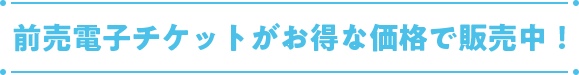 前売電子チケットがお得な価格で販売中！